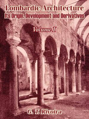 Lombardic Architecture: Its Origin, Development and Derivatives (Volume I) (Paperback)
