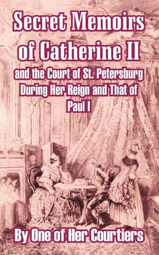 Secret Memoirs of Catherine II and the Court of St. Petersburg During Her Reign and That of Paul I (Paperback)