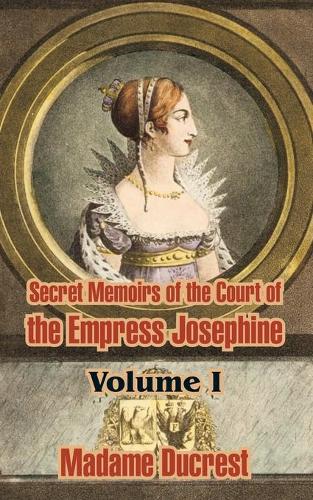 Secret Memoirs of the Court of the Empress Josephine ( Volume I) (Paperback)