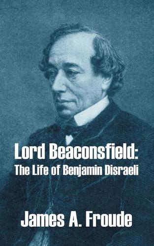 Lord Beaconsfield: The Life of Benjamin Disraeli (Paperback)
