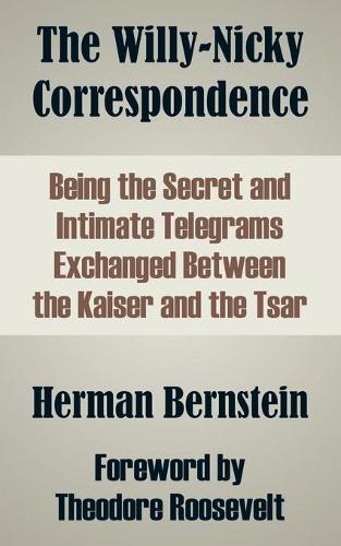 The Willy-Nicky Correspondence: Being the Secret and Intimate Telegrams Exchanged Between the Kaiser and the Tsar (Paperback)