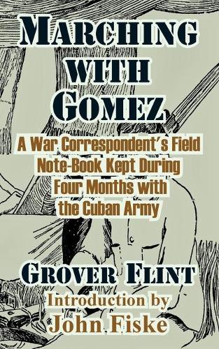 Marching with Gomez: A War Correspondent's Field Note-Book Kept During Four Months with the Cuban Army (Paperback)