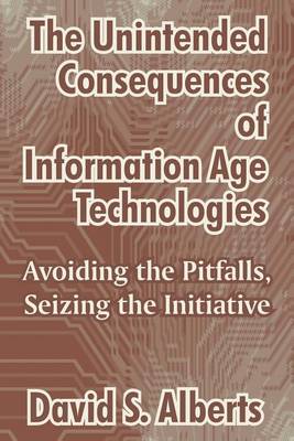 The Unintended Consequences of Information Age Technologies: Avoiding the Pitfalls, Seizing the Initiative (Paperback)