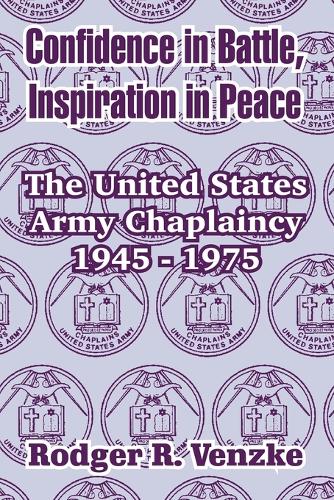 Confidence in Battle, Inspiration in Peace: The United States Army Chaplaincy 1945 - 1975 (Paperback)