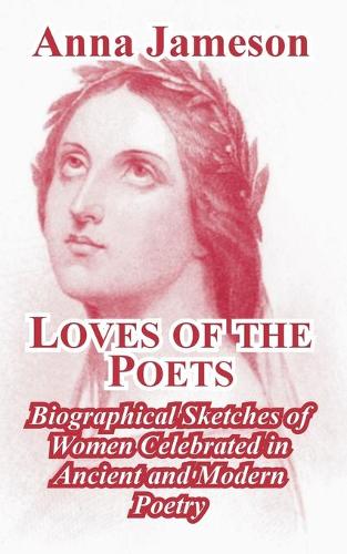 Loves of the Poets: Biographical Sketches of Women Celebrated in Ancient and Modern Poetry (Paperback)