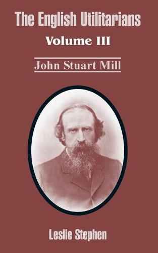 The English Utilitarians: Volume III (John Stuart Mill) (Paperback)