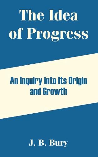 The Idea of Progress: An Inquiry Into Its Origin and Growth (Paperback)