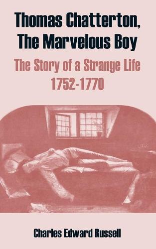 Thomas Chatterton, the Marvelous Boy: The Story of a Strange Life 1752-1770 (Paperback)