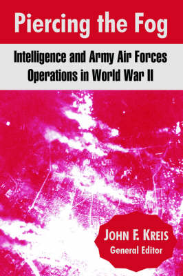Piercing the Fog: Intelligence and Army Air Forces Operations in World War II (Paperback)