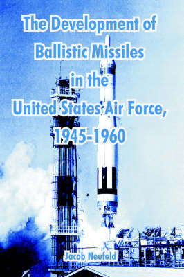 The Development of Ballistic Missiles in the United States Air Force, 1945-1960 (Paperback)