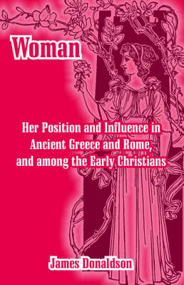 Woman; Her Position and Influence in Ancient Greece and Rome, and Among the Early Christians (Paperback)