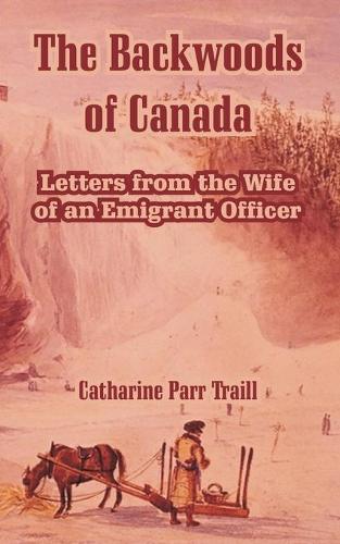 The Backwoods of Canada: Letters from the Wife of an Emigrant Officer (Paperback)