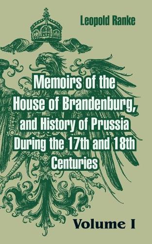 Memoirs of the House of Brandenburg, and History of Prussia During the 17th and 18th Centuries: (Volume One) (Paperback)