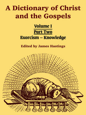 A Dictionary of Christ and the Gospels: Volume I (Part Two -- Exorcism - Knowledge) (Paperback)