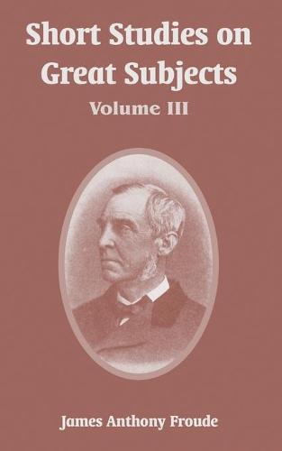 Short Studies on Great Subjects: Volume III (Paperback)