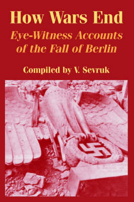 How Wars End: Eye-Witness Accounts of the Fall of Berlin (Paperback)