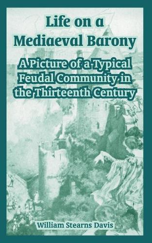 Life on a Mediaeval Barony: A Picture of a Typical Feudal Community in the Thirteenth Century (Paperback)