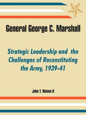 General George C. Marshall: Strategic Leadership and the Challenges of Reconstituting the Army, 1939-41 (Paperback)