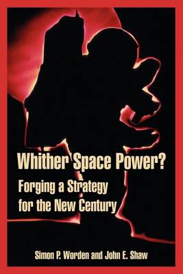 Whither Space Power?: Forging a Strategy for the New Century (Paperback)
