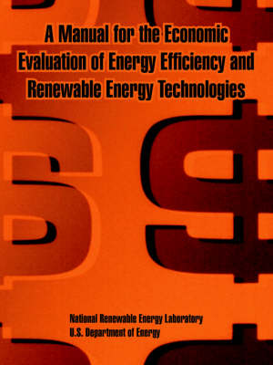 A Manual for the Economic Evaluation of Energy Efficiency and Renewable Energy Technologies (Paperback)