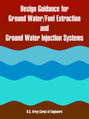 Design Guidance for Ground Water/Fuel Extraction and Ground Water Injection Systems (Paperback)