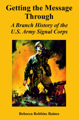 Getting the Message Through: A Branch History of the U.S. Army Signal Corps (Paperback)