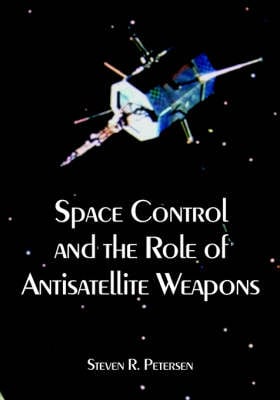 Space Control and the Role of Antisatellite Weapons (Paperback)