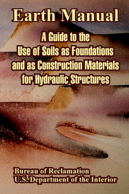Earth Manual: A Guide to the Use of Soils as Foundations and as Construction Materials for Hydraulic Structures (Paperback)