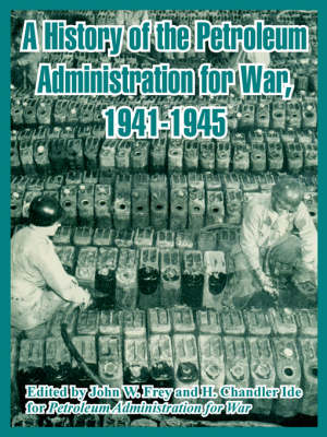 A History of the Petroleum Administration for War, 1941-1945 (Paperback)