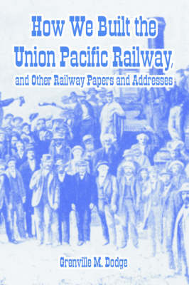 How We Built the Union Pacific Railway, and Other Railway Papers and Addresses (Paperback)