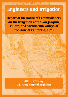 Engineers and Irrigation: Report of the Board of Commissioners on the Irrigation of the San Joaquin, Tulare, and Sacramento Valleys of the State of California, 1873 (Paperback)