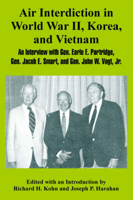 Air Interdiction in World War II, Korea, and Vietnam: An Interview with General. Earle E. Partridge, Gen. Jacob E. Smart, and Gen. John W. Vogt, JR. (Paperback)