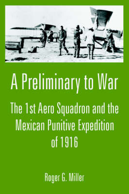 A Preliminary to War: The 1st Aero Squadron and the Mexican Punitive Expedition of 1916 (Paperback)