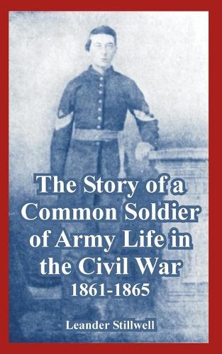 The Story of a Common Soldier of Army Life in the Civil War, 1861-1865 (Paperback)