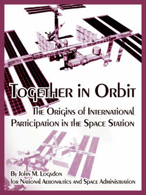 Together in Orbit: The Origins of International Participation in the Space Station - Monographs in Aerospace History 11 (Paperback)