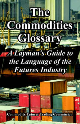 The Commodities Glossary: A Layman's Guide to the Language of the Futures Industry (Paperback)