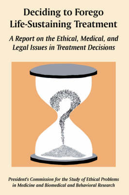 Deciding to Forego Life-Sustaining Treatment: A Report on the Ethical, Medical, and Legal Issues in Treatment Decisions (Paperback)