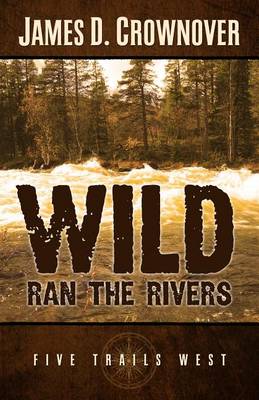 Wild Ran the Rivers: One Family's Western Odyssey - Five Trails West (Hardback)