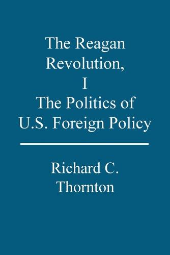 The Reagan Revolution: The Politics of U.S. Foreign Policy 1 (Paperback)