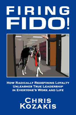 Firing Fido!: How Radically Redefining Loyalty Unleashes True Leadership in Everyone's Work and Life (Paperback)
