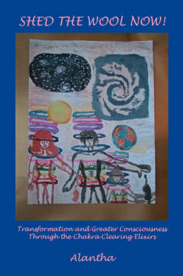 Shed the Wool Now!: Transformation and Greater Consciousness Through the Chakra Clearing Elixirs (Paperback)