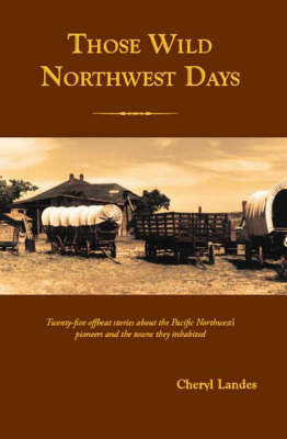 Those Wild Northwest Days: Twenty-five Offbeat Stories About the Pacific Northwest's Pioneers and the Towns They Inhabited (Paperback)