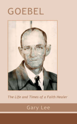 Goebel: The Life and Times of a Faith Healer (Paperback)
