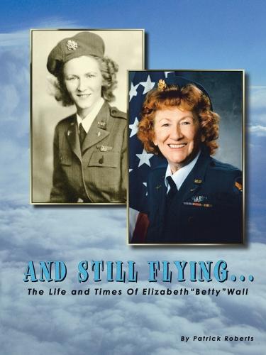 And Still Flying: The Life and Times of Elizabeth "Betty" Wall (Paperback)