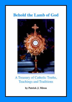 Behold the Lamb of God: A Treasury of Catholic Truths, Teachings and Traditions (Paperback)