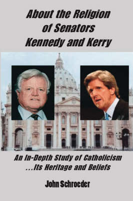 About the Religion of Senators Kennedy and Kerry: An In-Depth Study of Catholicism... Its Heritage and Beliefs (Paperback)