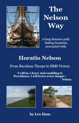 The Nelson Way: A Long Distance Path Linking Locations Associated with Horatio Nelson from Burnham Thorpe to HMS Victory (Paperback)