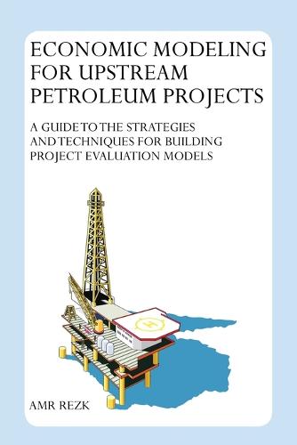 Economic Modeling for Upstream Petroleum Projects: A Guide to the Strategies and Techniques for Building Project Evaluation Models (Paperback)