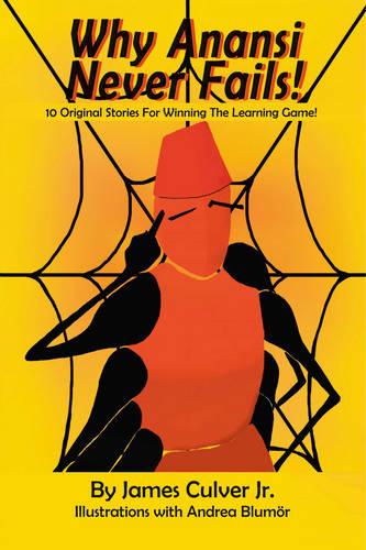 Why Anansi Never Fails!: 10 Original Stories for Winning the Learning Game! (Paperback)