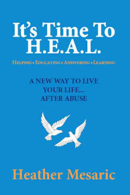 It's Time to H.E.A.L.: Helping, Educating, Answering and Learning - A New Way to Live Your Life... After Abuse (Paperback)